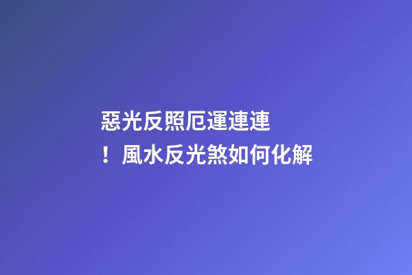 惡光反照厄運連連！風水反光煞如何化解